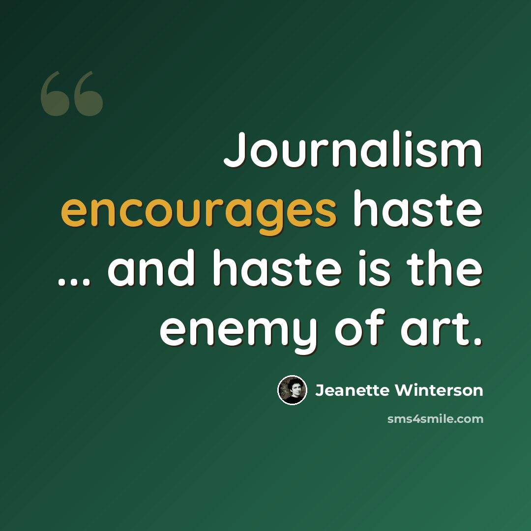 “Journalism encourages haste ... and haste is the enemy of art.” quote by Jeanette Winterson