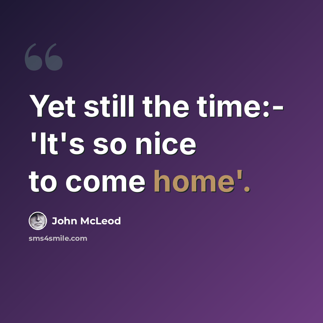 “Yet still the time:- 'It's so nice to come home'.” quote by John McLeod