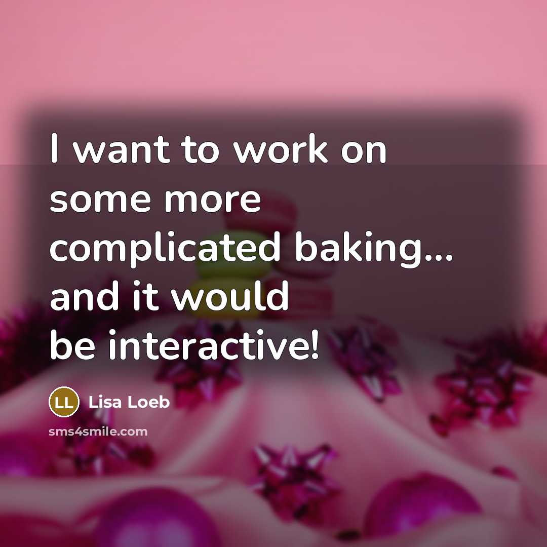 “I want to work on some more complicated baking... and it would be interactive!” quote by Lisa Loeb