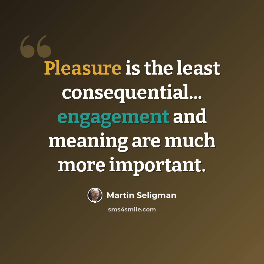 “Pleasure is the least consequential... engagement and meaning are much more important.” quote by Martin Seligman