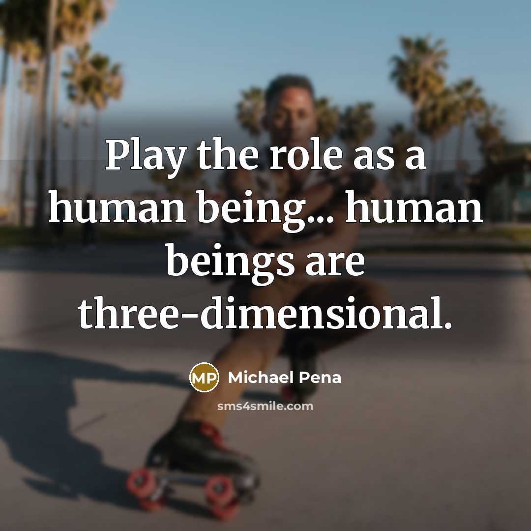 “Play the role as a human being... human beings are three-dimensional.” quote by Michael Pena