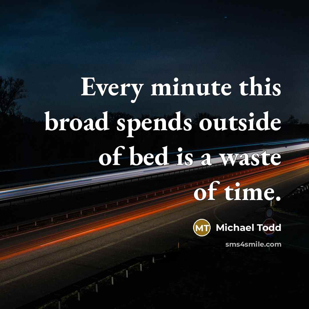 “Every minute this broad spends outside of bed is a waste of time.” quote by Michael Todd