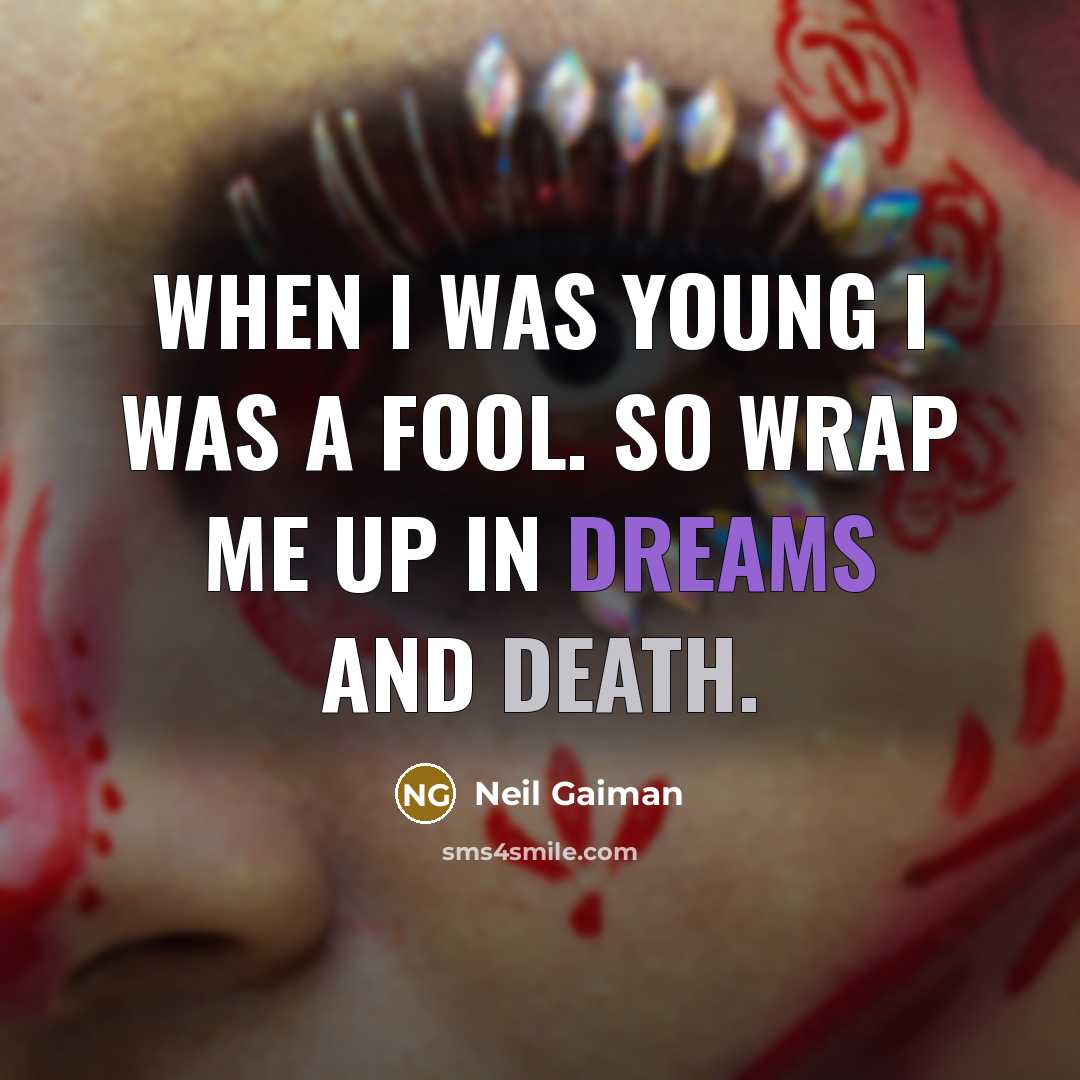 “When I was young I was a fool. So wrap me up in dreams and death.” quote by Neil Gaiman