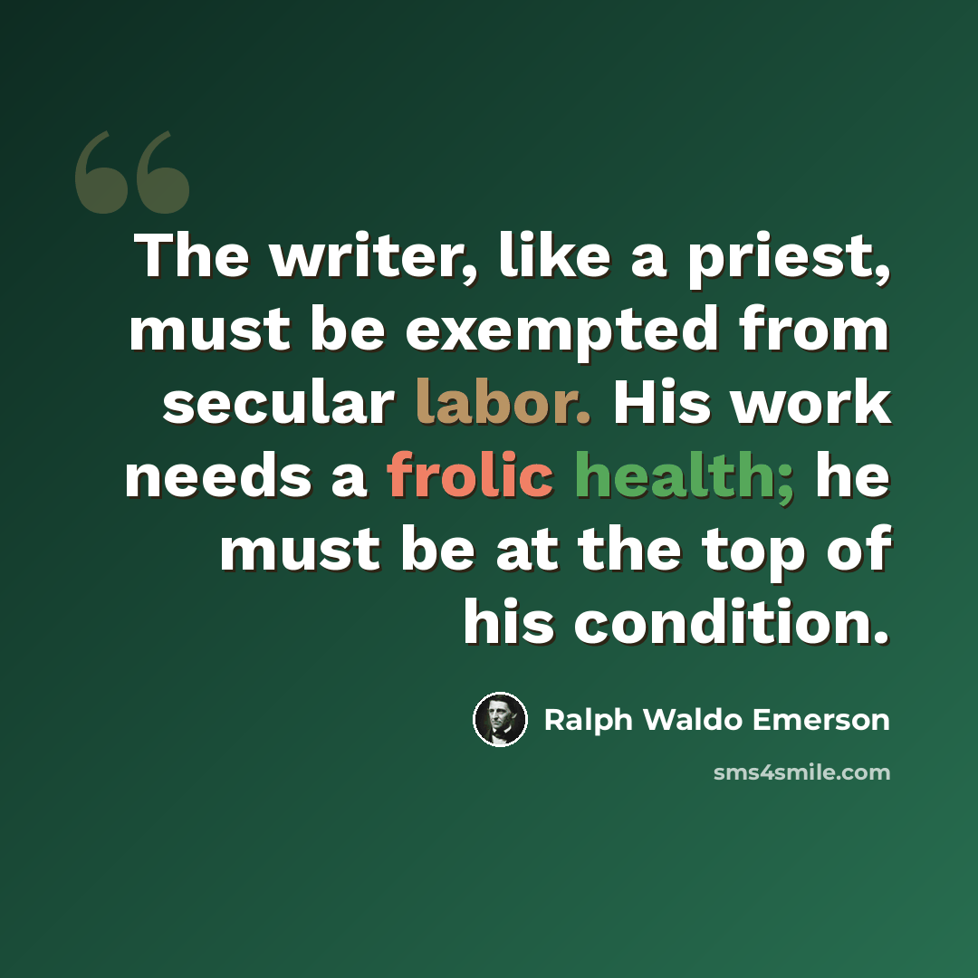 “The writer, like a priest, must be exempted from secular labor. His work needs a frolic health; he must be at the top of his condition.” quote by Ralph Waldo Emerson