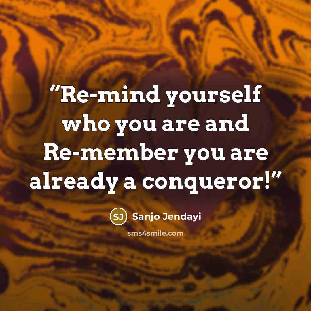 “Re-mind yourself who you are and Re-member you are already a conqueror!” quote by Sanjo Jendayi