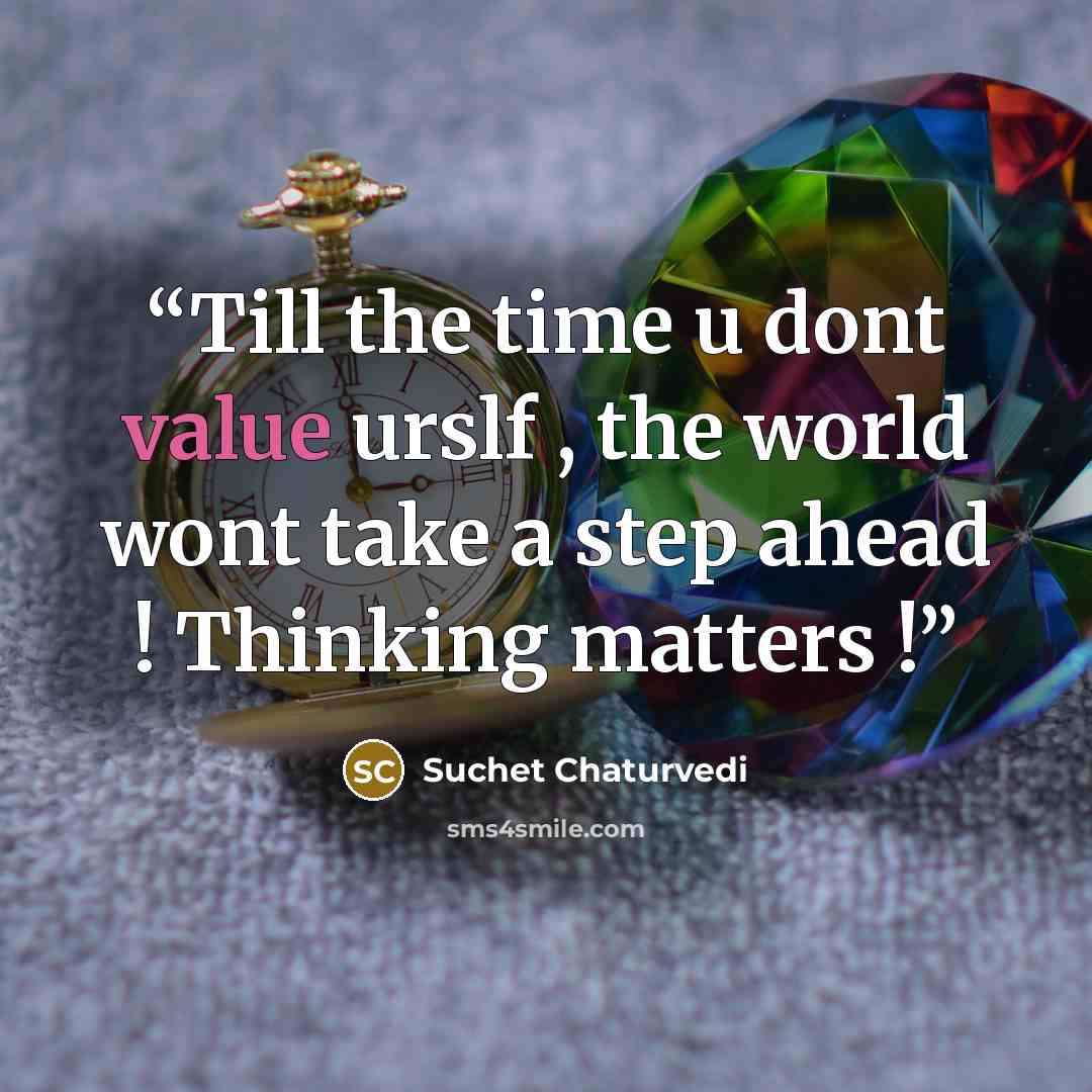 “Till the time u dont value urslf , the world wont take a step ahead ! Thinking matters !” quote by Suchet chaturvedi