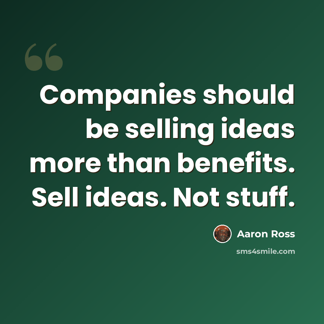 “Companies should be selling ideas more than benefits. Sell ideas. Not stuff.” quote by Aaron Ross