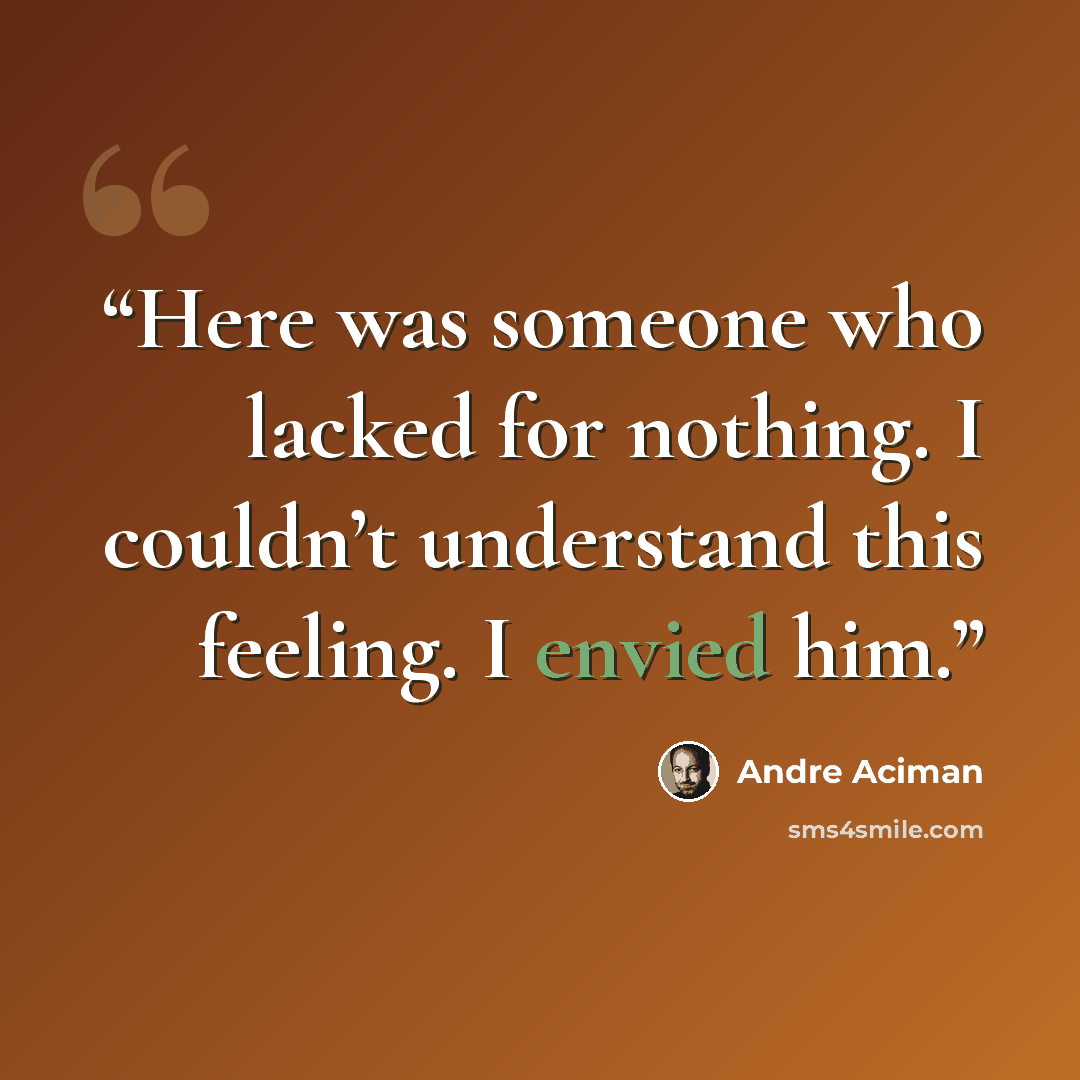 “Here was someone who lacked for nothing. I couldn’t understand this feeling. I envied him.” quote by André Aciman
