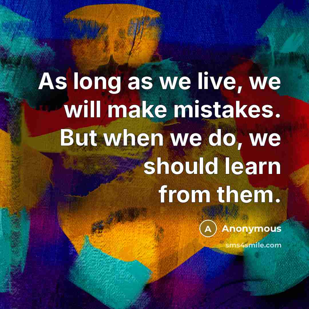 “As long as we live, we will make mistakes. But when we do, we should learn from them.” quote by Anonymous