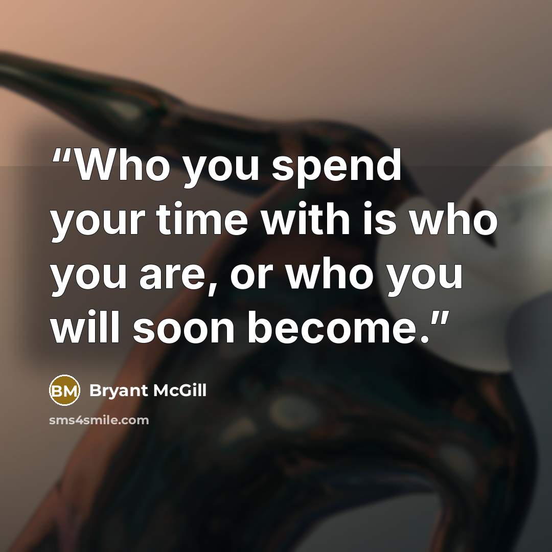 “Who you spend your time with is who you are, or who you will soon become.” quote by Bryant McGill
