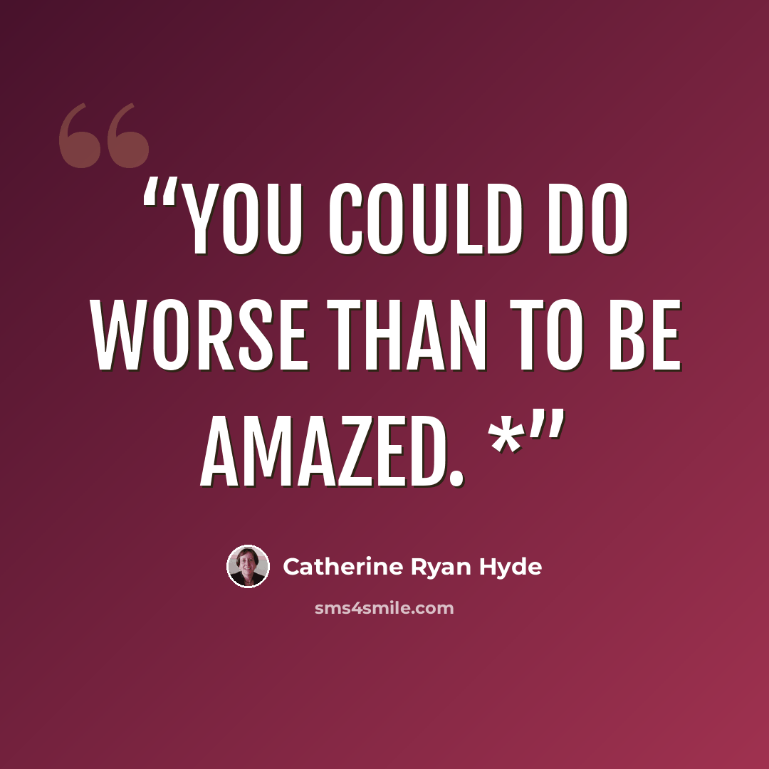 “You could do worse than to be amazed. *” quote by Catherine Ryan Hyde