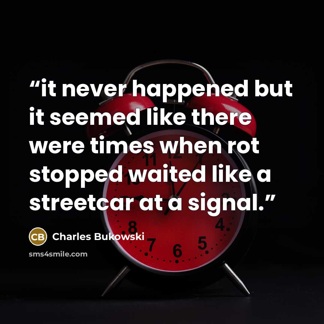“it never happened but it seemed like there were times when rot stopped waited like a streetcar at a signal.” quote by Charles Bukowski