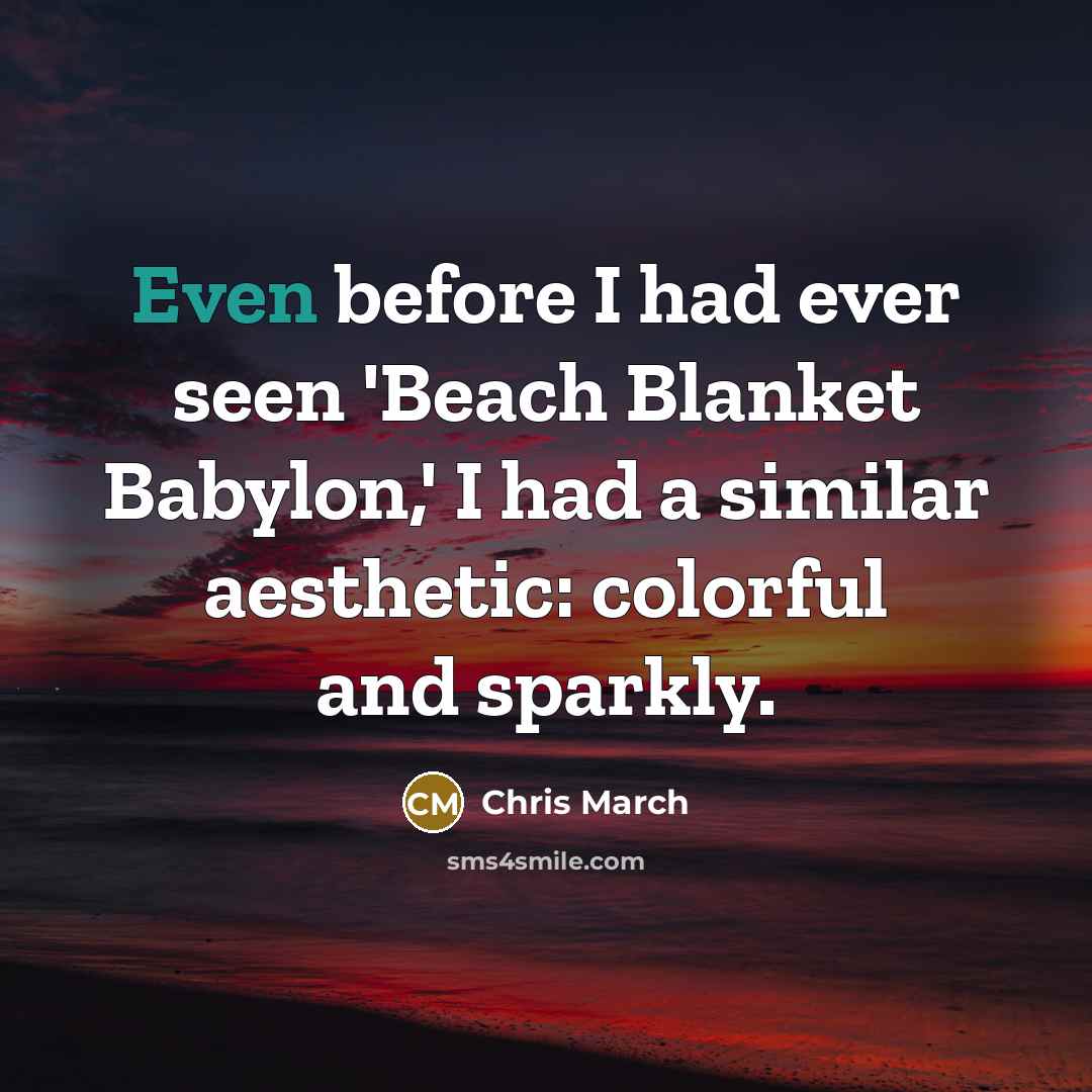 “Even before I had ever seen 'Beach Blanket Babylon,' I had a similar aesthetic: colorful and sparkly.” quote by Chris March