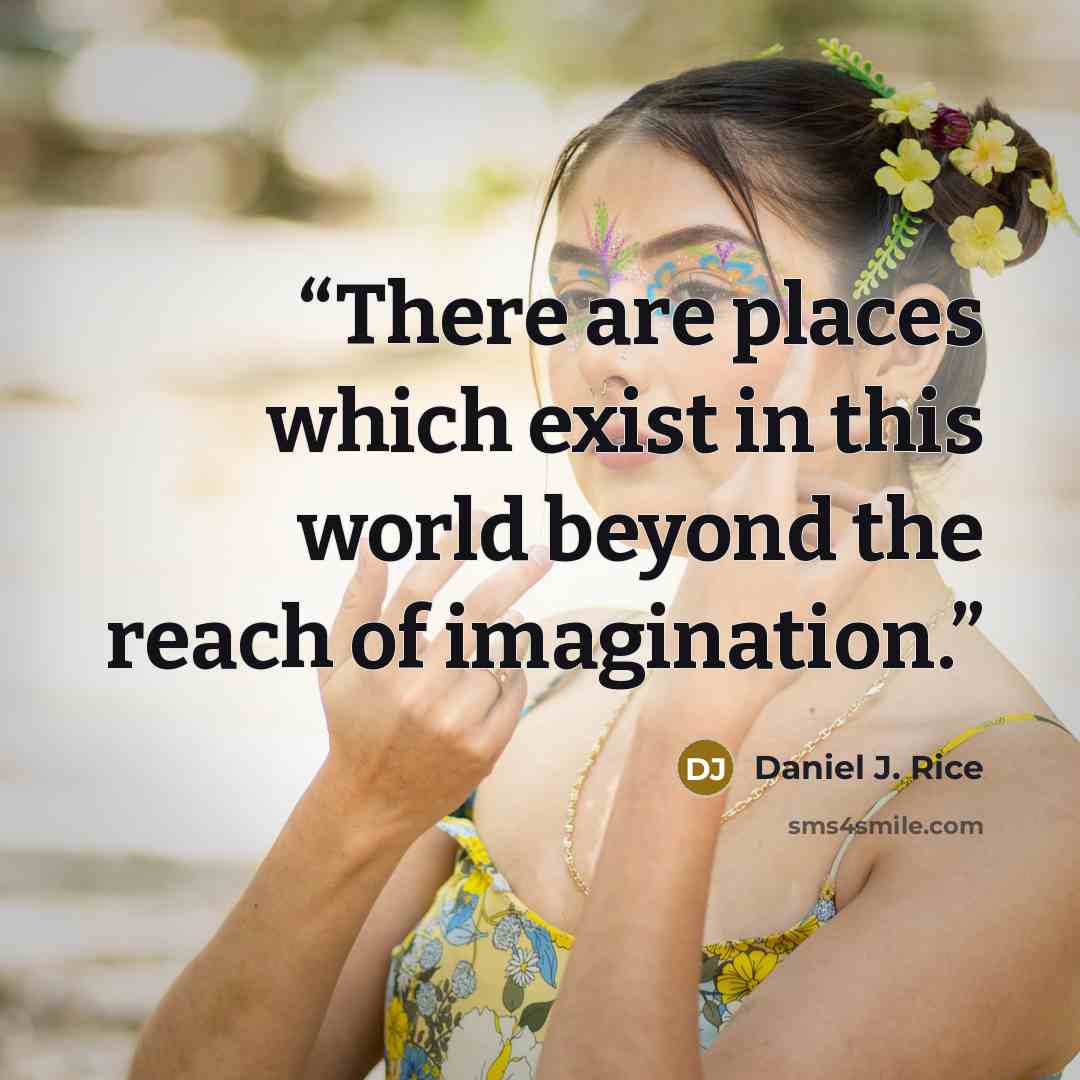 “There are places which exist in this world beyond the reach of imagination.” quote by Daniel J. Rice