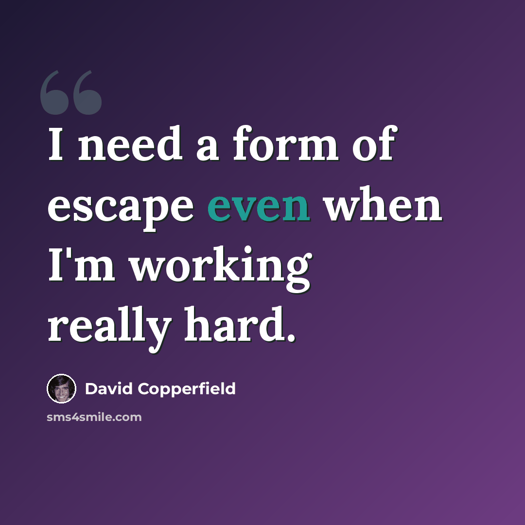 “I need a form of escape even when I'm working really hard.” quote by David Copperfield