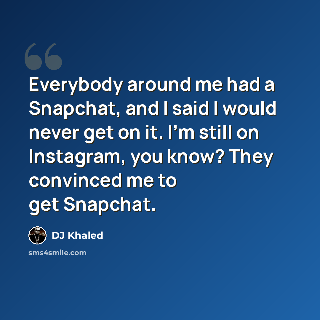 “Everybody around me had a Snapchat, and I said I would never get on it. I'm still on Instagram, you know? They convinced me to get Snapchat.” quote by DJ Khaled