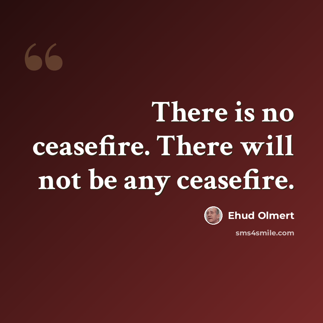 “There is no ceasefire. There will not be any ceasefire.” quote by Ehud Olmert