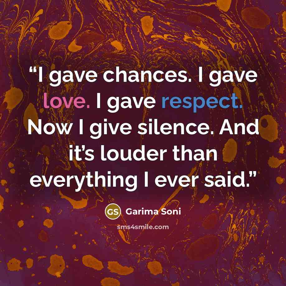 “I gave chances. I gave love. I gave respect. Now I give silence. And it’s louder than everything I ever said.” quote by Garima Soni