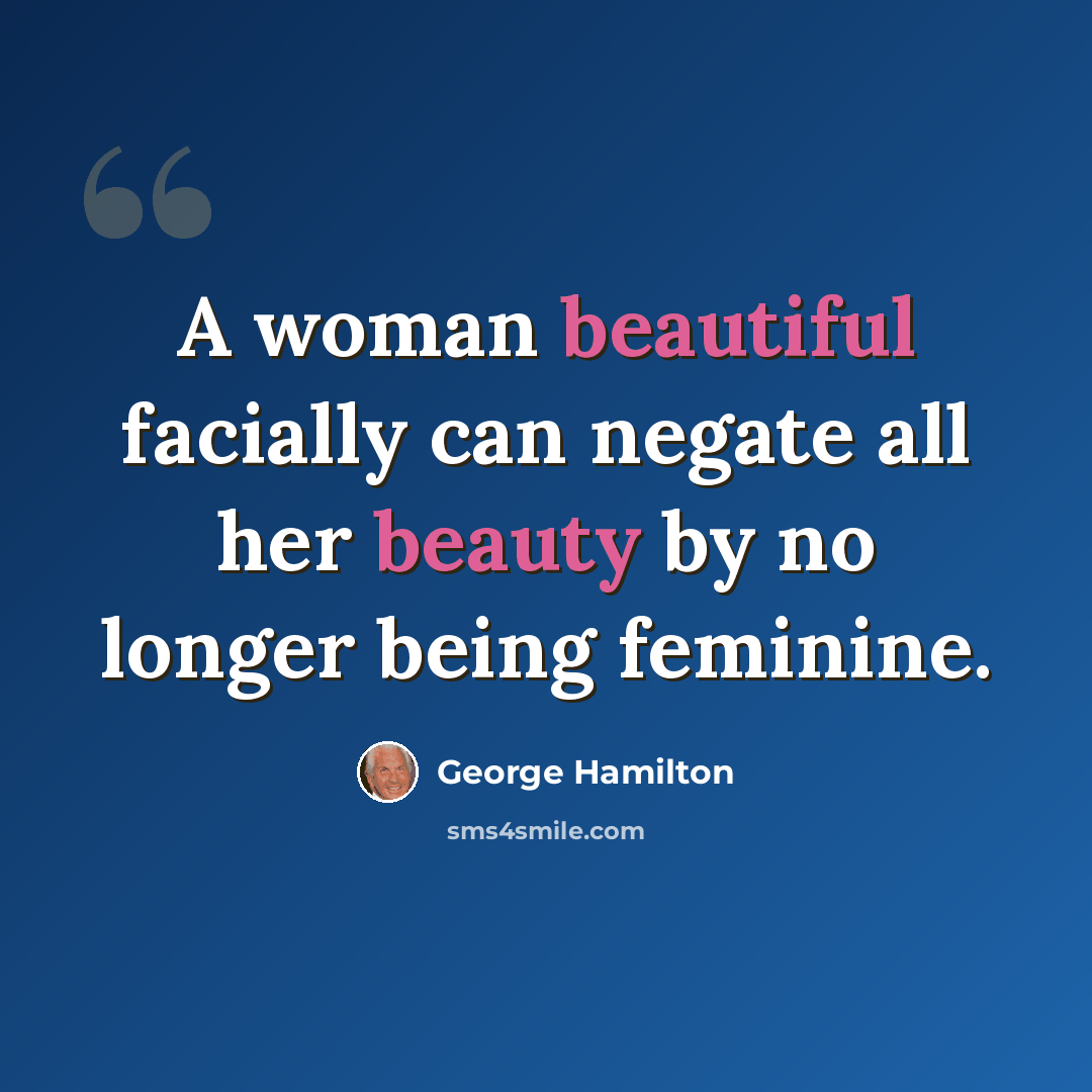 “A woman beautiful facially can negate all her beauty by no longer being feminine.” quote by George Hamilton