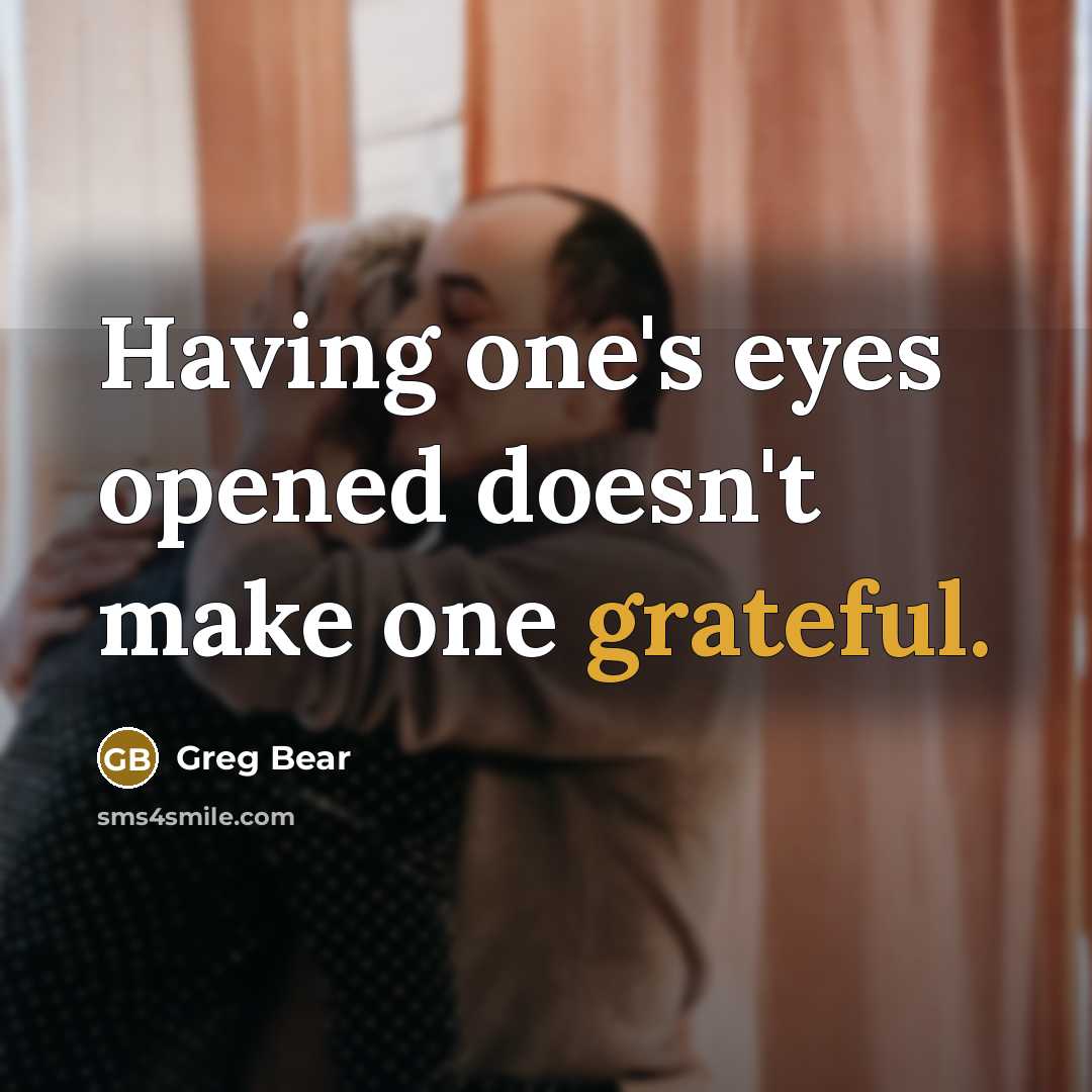 “Having one's eyes opened doesn't make one grateful.” quote by Greg Bear