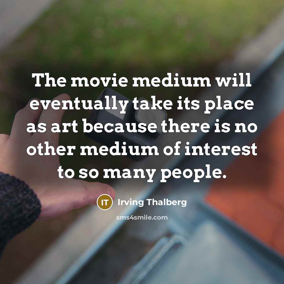 “The movie medium will eventually take its place as art because there is no other medium of interest to so many people.” quote by Irving Thalberg