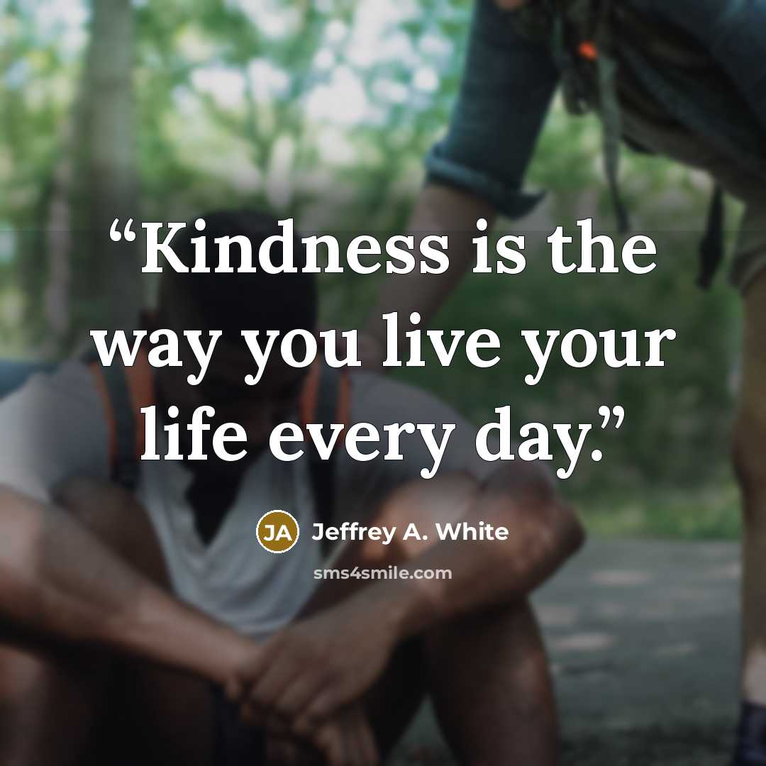 “Kindness is the way you live your life every day.” quote by Jeffrey A. White