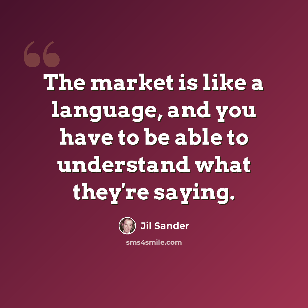 “The market is like a language, and you have to be able to understand what they're saying.” quote by Jil Sander