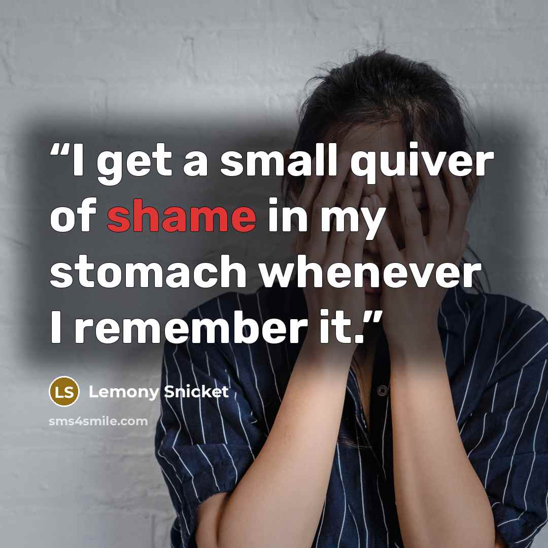 “I get a small quiver of shame in my stomach whenever I remember it.” quote by Lemony Snicket