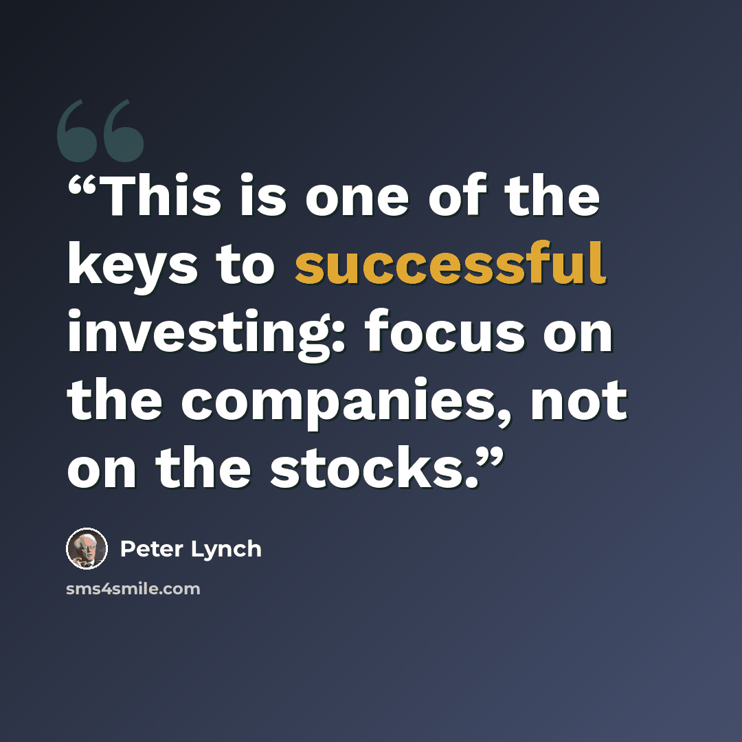 “This is one of the keys to successful investing: focus on the companies, not on the stocks.” quote by Peter Lynch