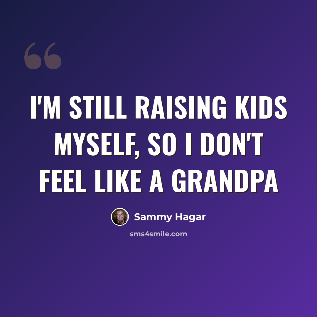 “I'm still raising kids myself, so I don't feel like a grandpa” quote by Sammy Hagar