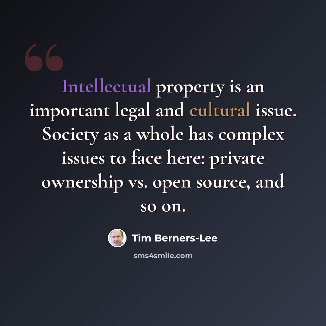 “Intellectual property is an important legal and cultural issue. Society as a whole has complex issues to face here: private ownership vs. open source, and so on.” quote by Tim Berners-Lee