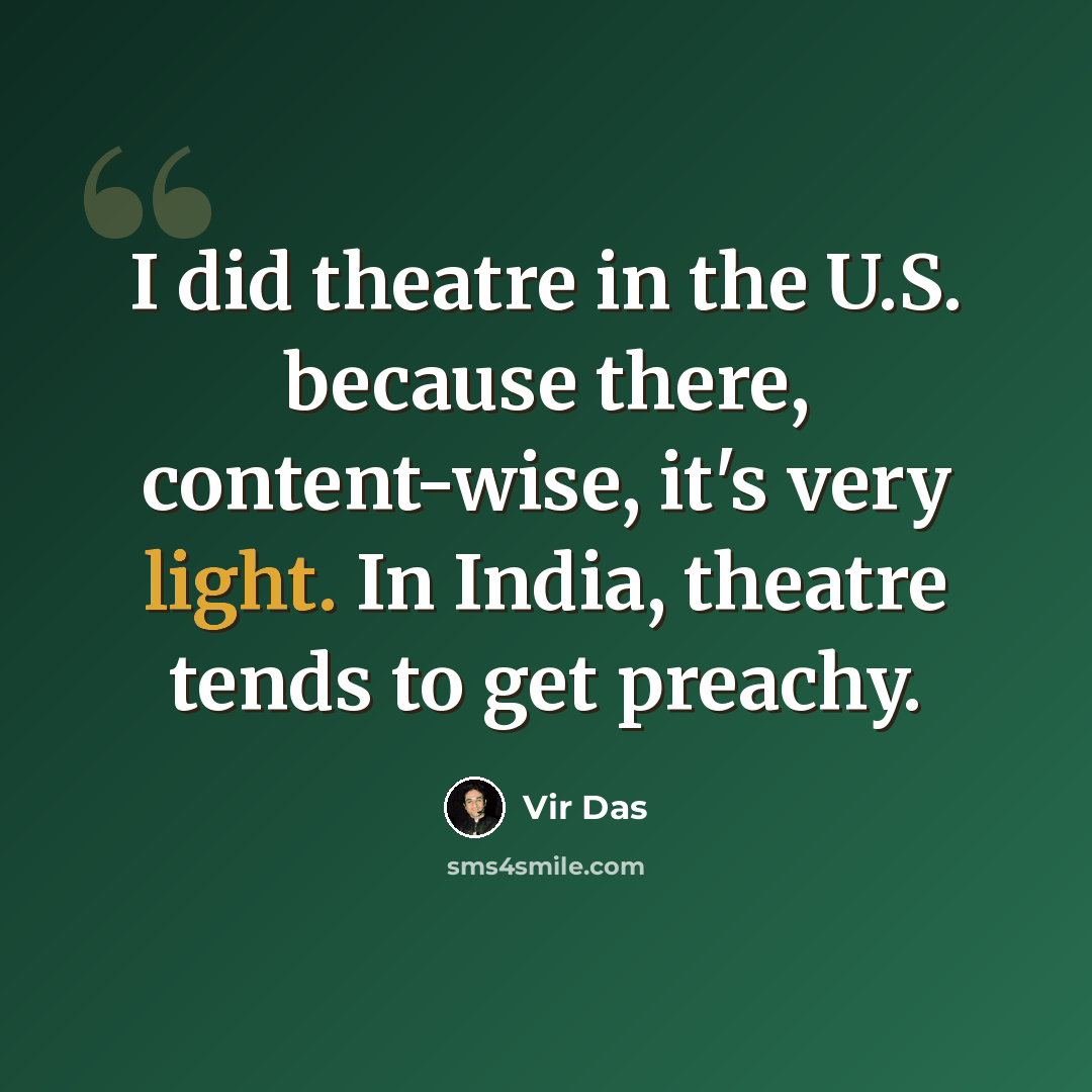 “I did theatre in the U.S. because there, content-wise, it's very light. In India, theatre tends to get preachy.” quote by Vir Das