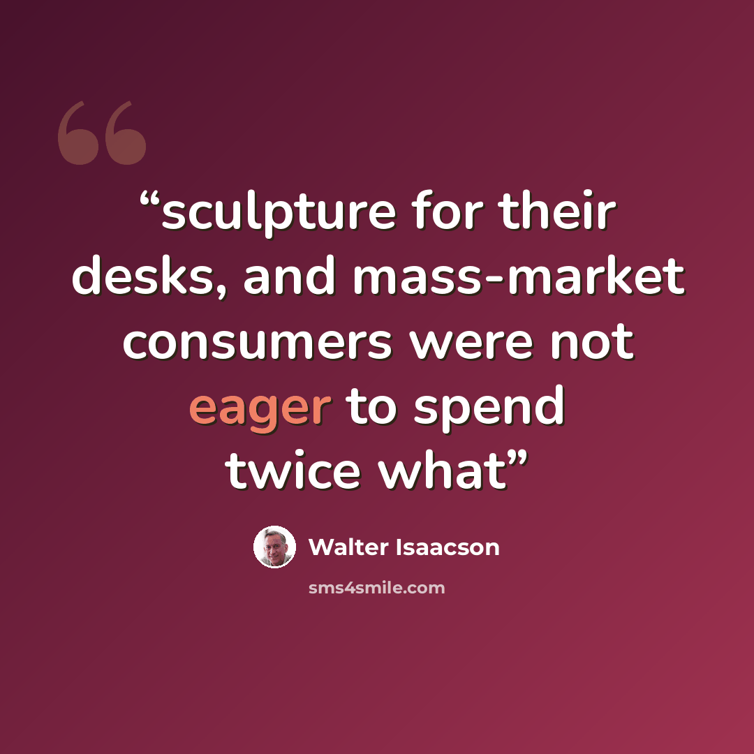 “sculpture for their desks, and mass-market consumers were not eager to spend twice what” quote by Walter Isaacson