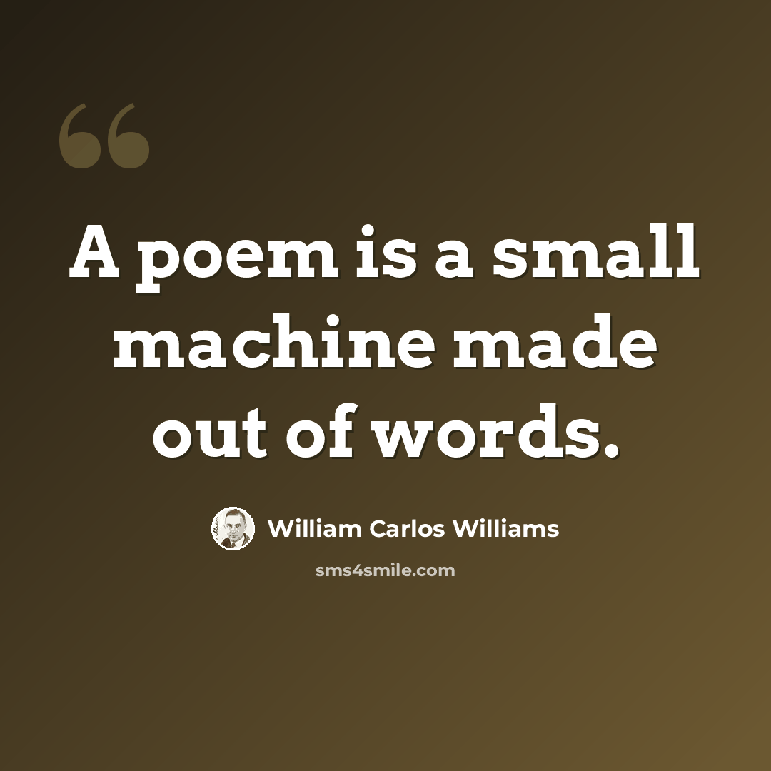 “A poem is a small machine made out of words.” quote by William Carlos Williams