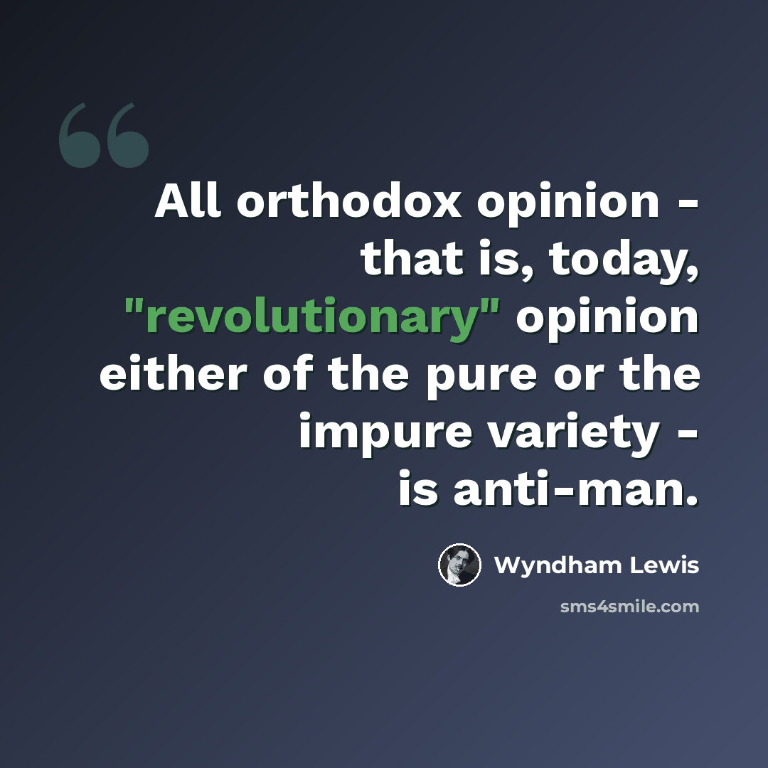 “All orthodox opinion - that is, today, "revolutionary" opinion either of the pure or the impure variety - is anti-man.” quote by Wyndham Lewis