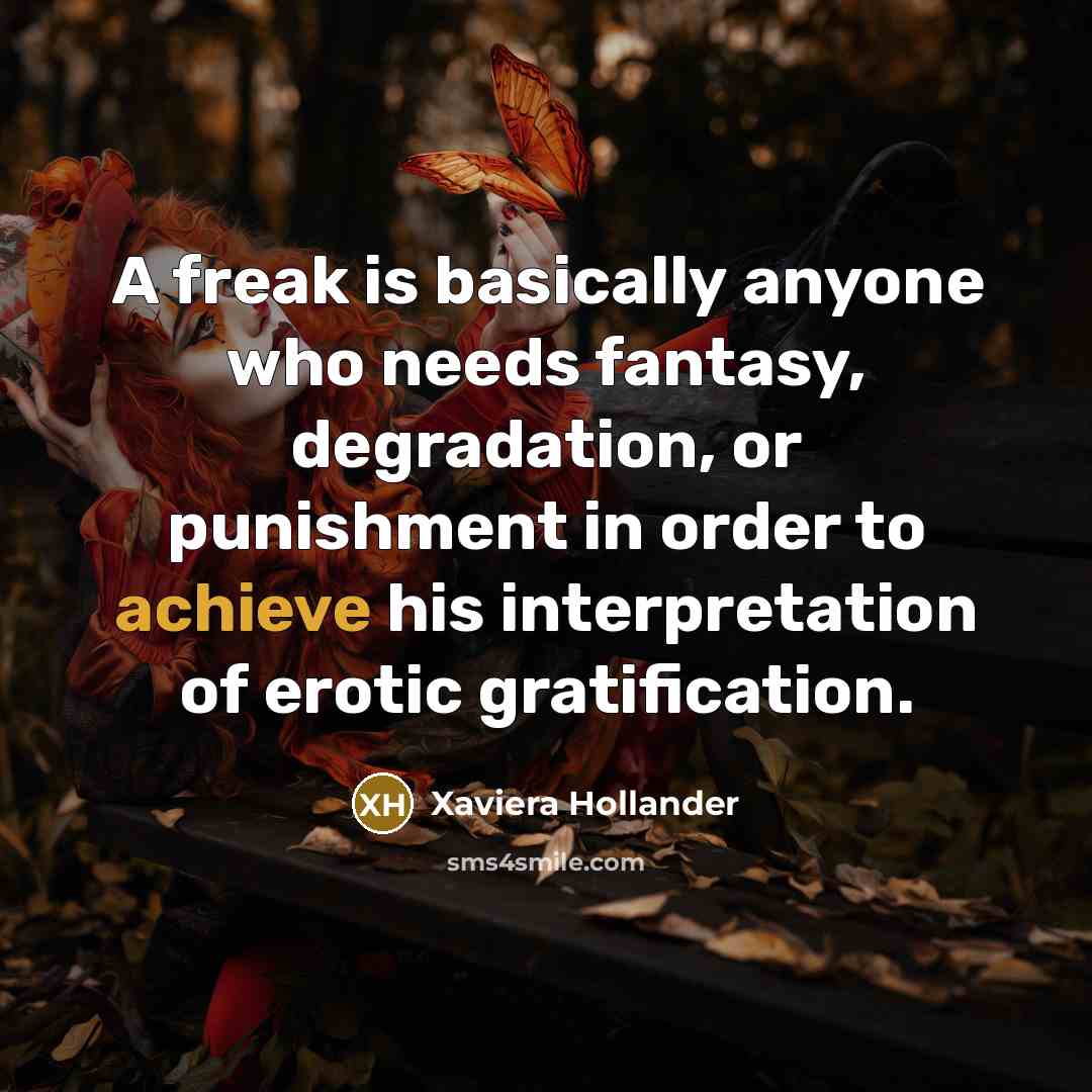 “A freak is basically anyone who needs fantasy, degradation, or punishment in order to achieve his interpretation of erotic gratification.” quote by Xaviera Hollander