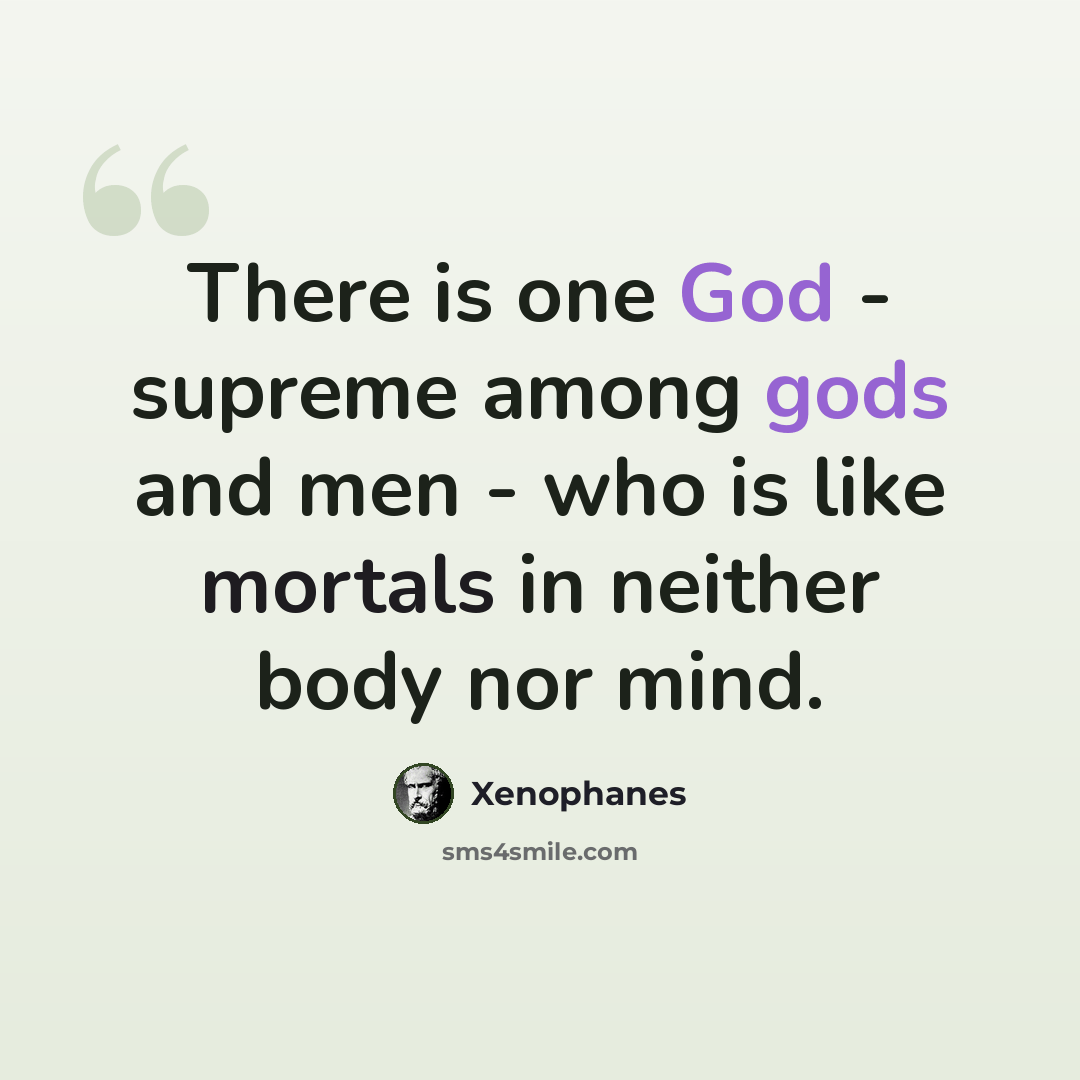 “There is one God - supreme among gods and men - who is like mortals in neither body nor mind.” quote by Xenophanes