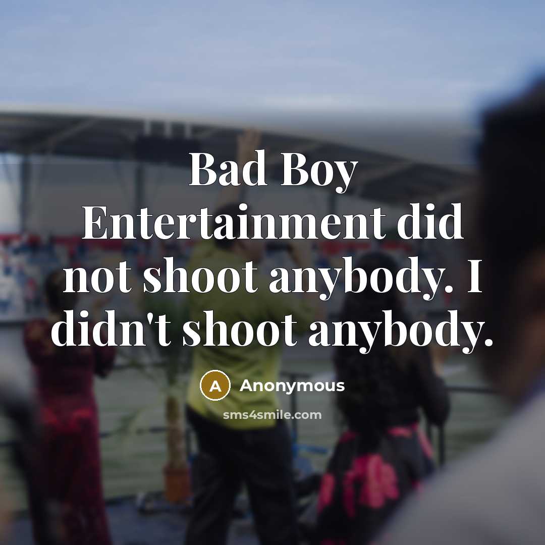 “Bad Boy Entertainment did not shoot anybody. I didn't shoot anybody.” quote by Anonymous