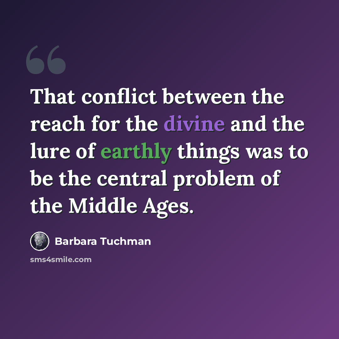 “That conflict between the reach for the divine and the lure of earthly things was to be the central problem of the Middle Ages.” quote by Barbara Tuchman
