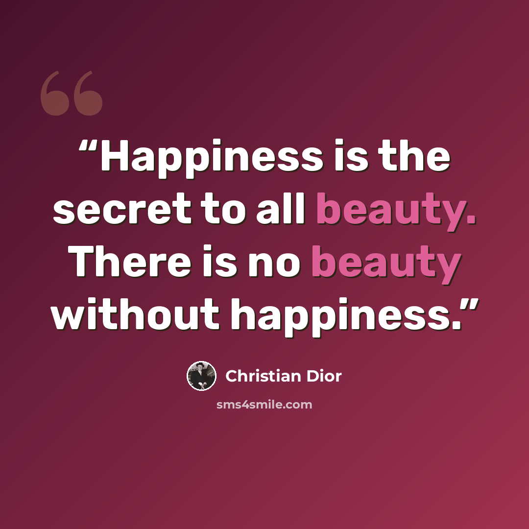 “Happiness is the secret to all beauty. There is no beauty without happiness.” quote by Christian Dior