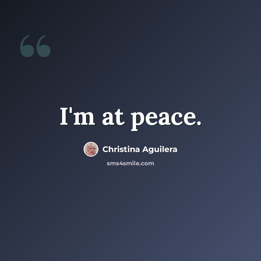 “I'm at peace.” quote by Christina Aguilera