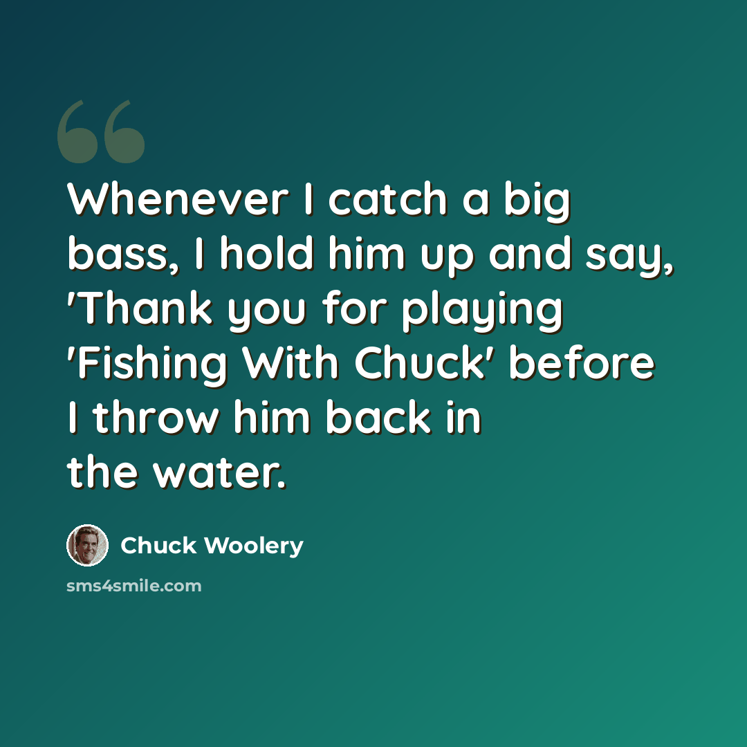 “Whenever I catch a big bass, I hold him up and say, 'Thank you for playing 'Fishing With Chuck' before I throw him back in the water.” quote by Chuck Woolery