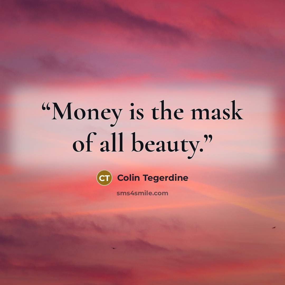 “Money is the mask of all beauty.” quote by Colin Tegerdine