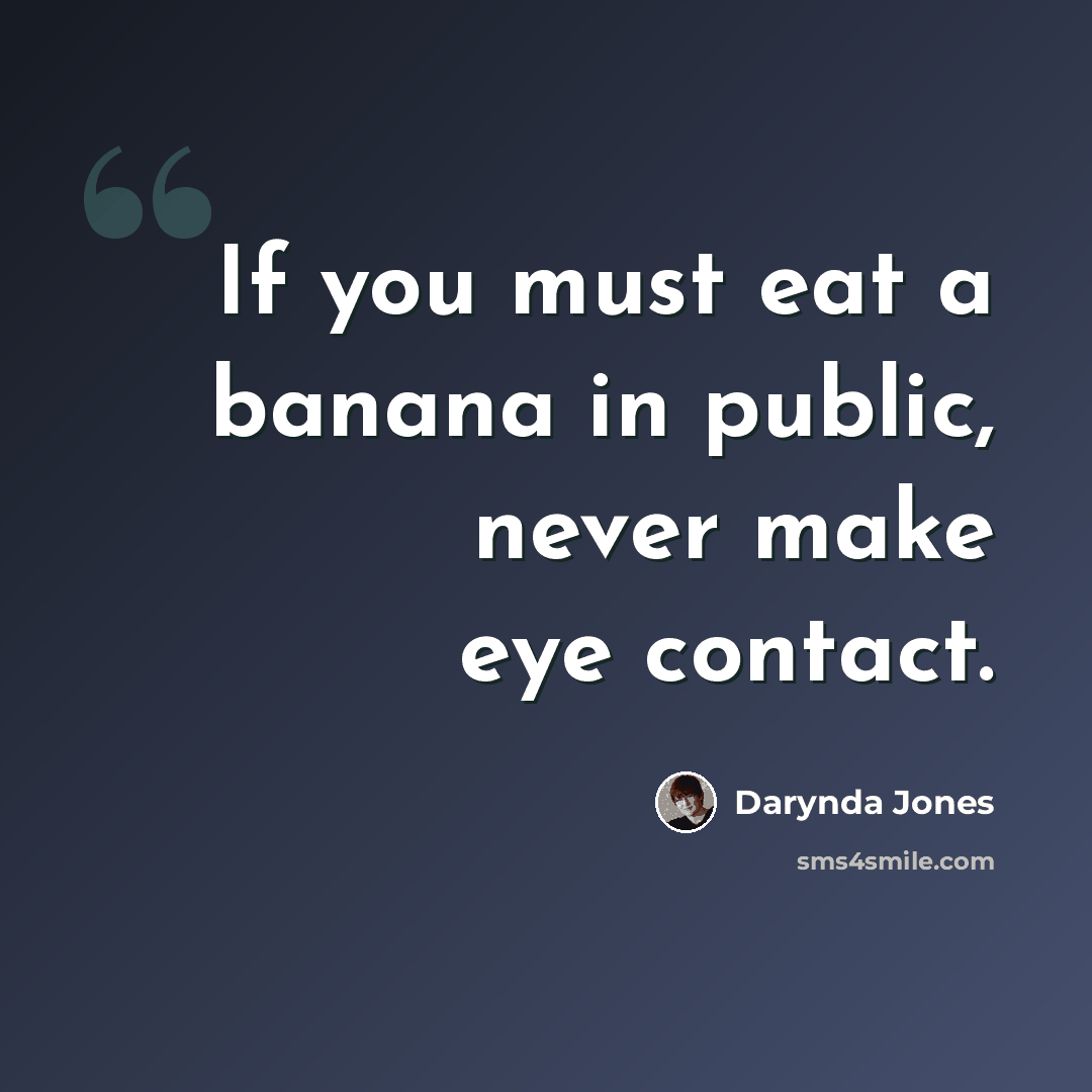 “If you must eat a banana in public, never make eye contact.” quote by Darynda Jones