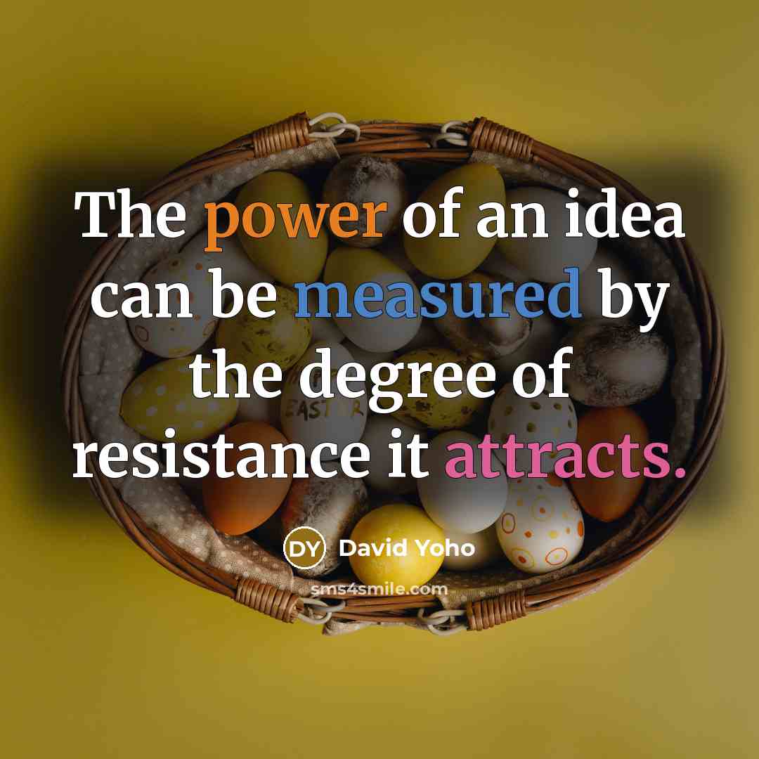 “The power of an idea can be measured by the degree of resistance it attracts.” quote by David Yoho