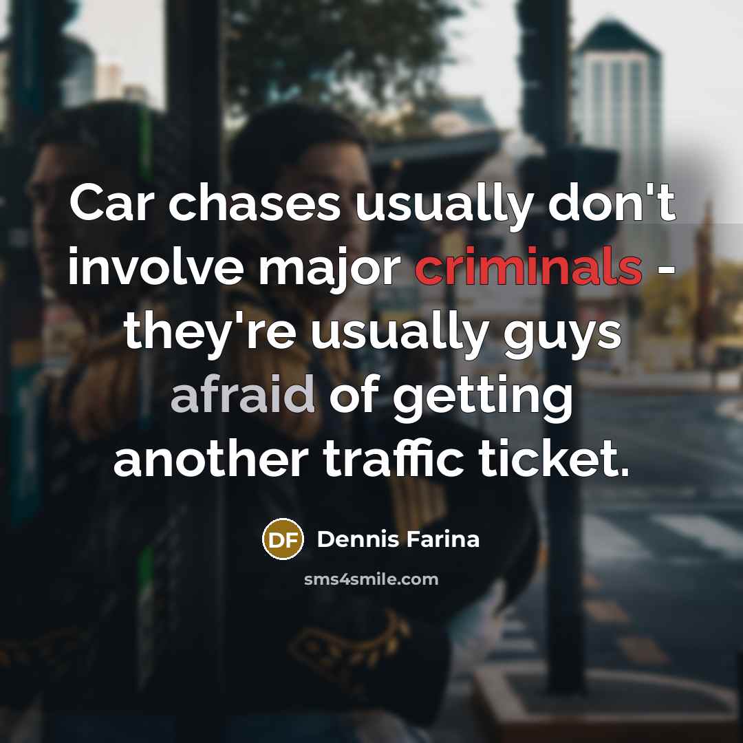 “Car chases usually don't involve major criminals - they're usually guys afraid of getting another traffic ticket.” quote by Dennis Farina
