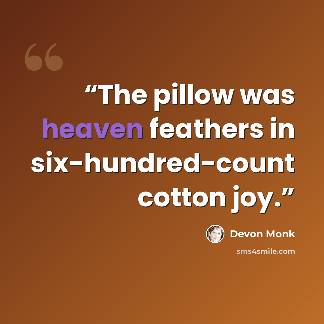 “The pillow was heaven feathers in six-hundred-count cotton joy.” quote by Devon Monk