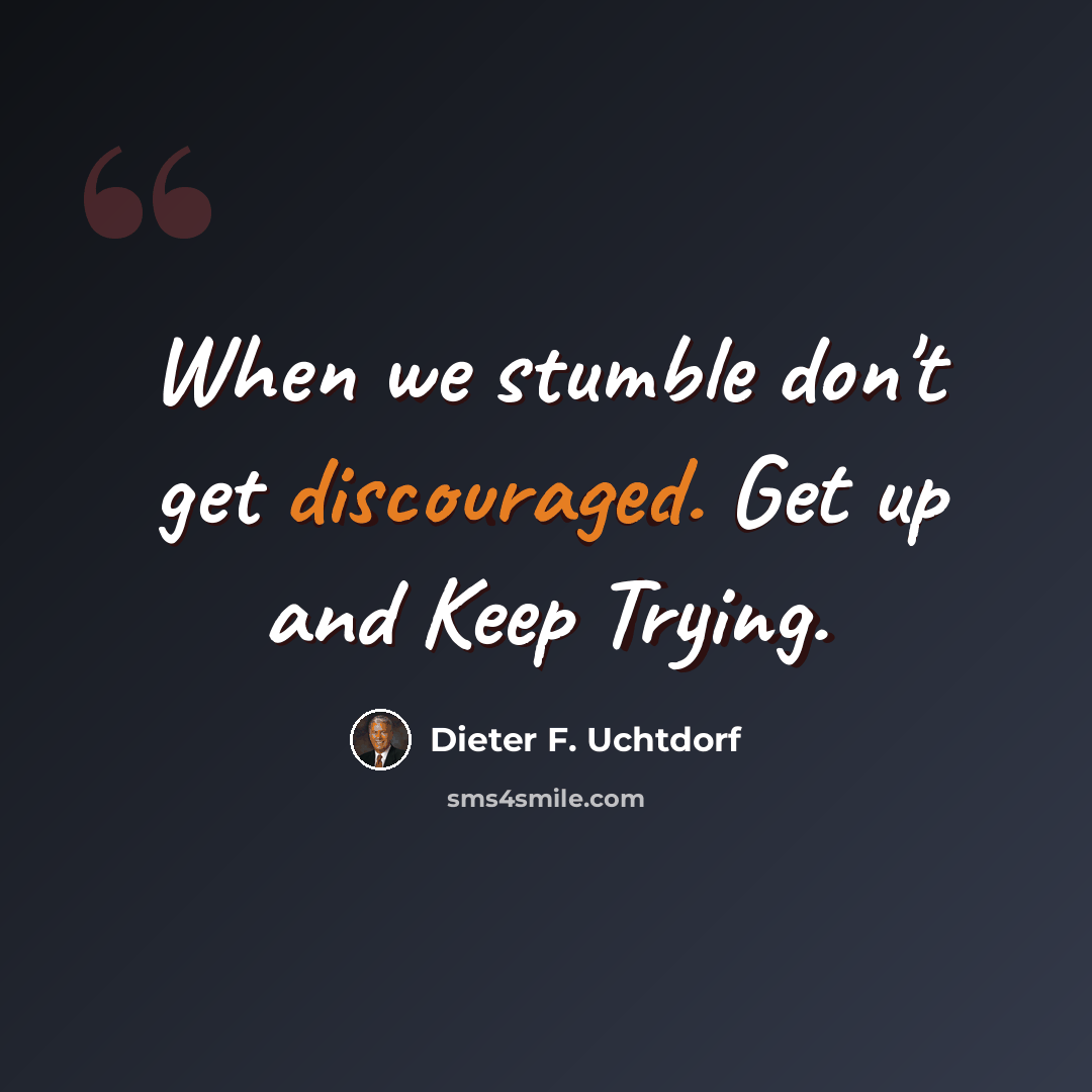 “When we stumble don't get discouraged. Get up and Keep Trying.” quote by Dieter F. Uchtdorf
