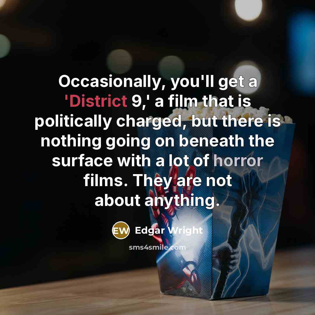“Occasionally, you'll get a 'District 9,' a film that is politically charged, but there is nothing going on beneath the surface with a lot of horror films. They are not about anything.” quote by Edgar Wright