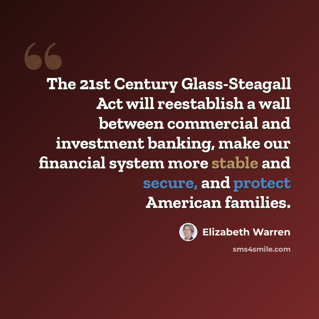 “The 21st Century Glass-Steagall Act will reestablish a wall between commercial and investment banking, make our financial system more stable and secure, and protect American families.” quote by Elizabeth Warren